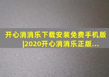 开心消消乐下载安装免费手机版|2020开心消消乐正版...